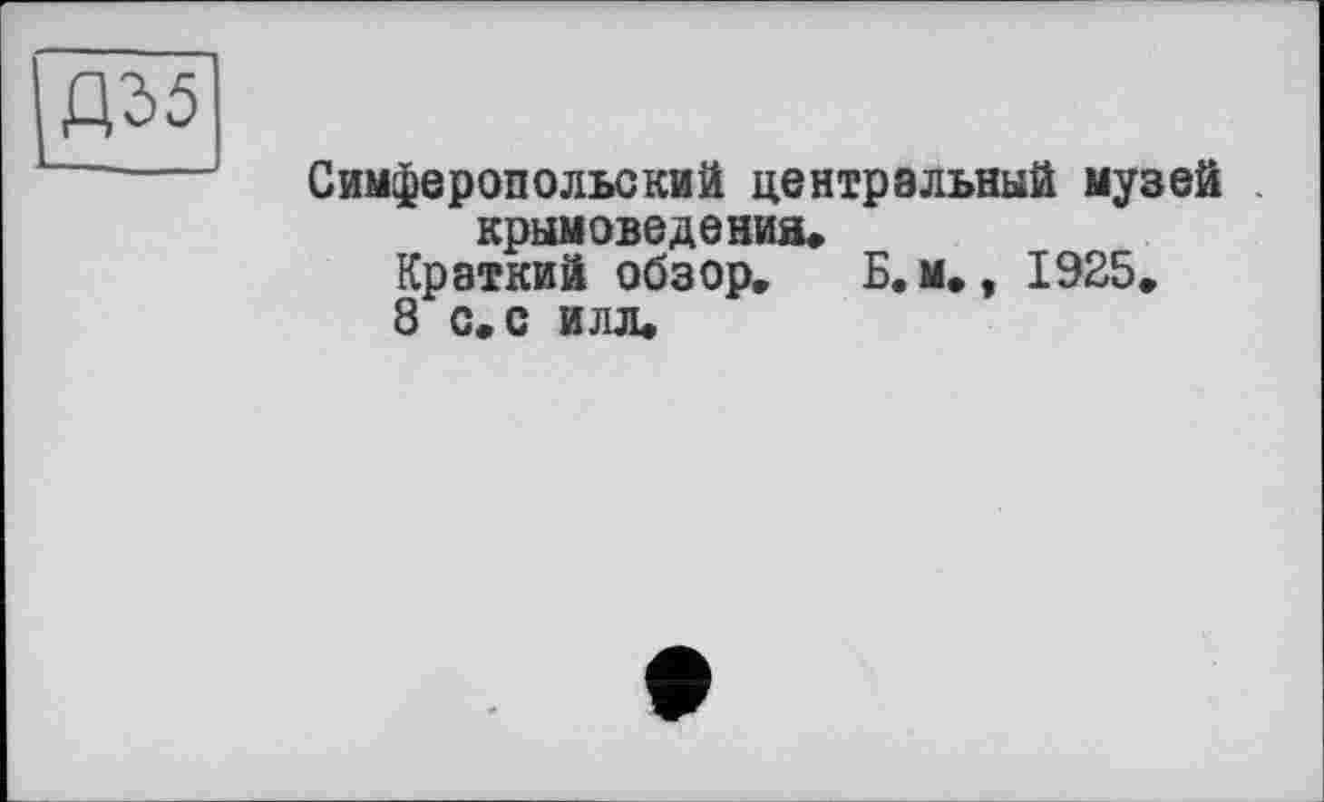 ﻿Д35
Симферопольский центральный музей крымоведения»
Краткий обзор. Б.м., 1925.
8 с.с илл»